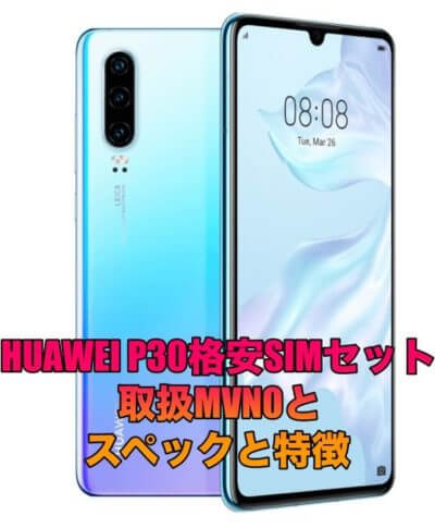 HUAWEI P30格安SIMセットの取扱MVNOとスペックと特徴