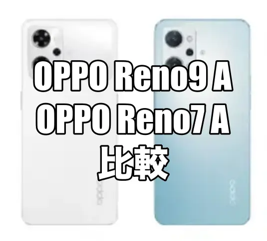 OPPO Reno9 AとOPPO Reno7 Aを比較！どっちがおすすめ？