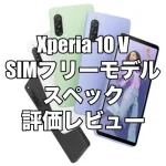 Xperia 10 V SIMフリーモデルのスペックを評価レビュー！安定感のあるミドルレンジモデル