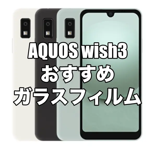AQUOS wish3におすすめのガラスフィルムまとめ