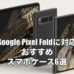 Google Pixel Foldにおすすめのケースを厳選