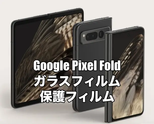 Google Pixel Foldにおすすめのメインディスプレイ用フィルムとサブディスプレイ用フィルムまとめ