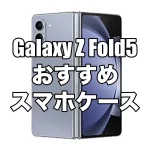Galaxy Z Fold5におすすめのケースを厳選！