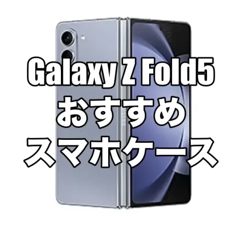 Galaxy Z Fold5におすすめのケースを厳選！