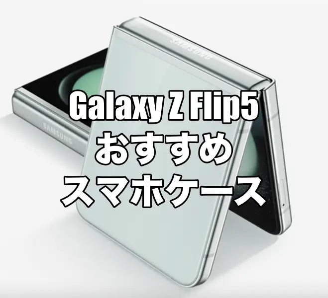 Galaxy Z Flip5におすすめのケースを厳選！