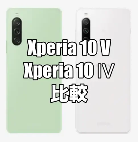 Xperia 10 VとXperia 10 Ⅳを比較！どちらがおすすめ？