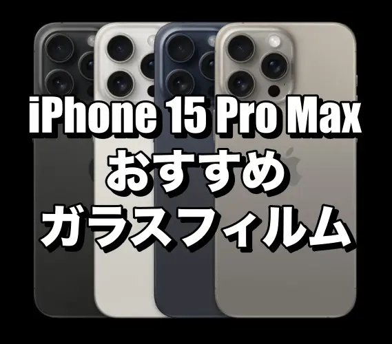 iPhone 15 Pro Maxにおすすめのガラスフィルムまとめ