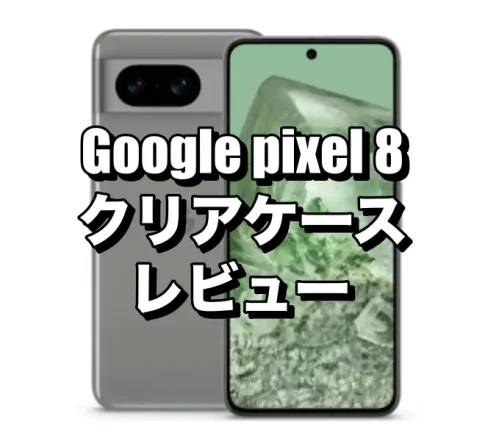 Google pixel 8におすすめのケースを厳選！クリアケースをレビュー！