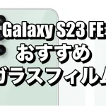 Galaxy S23 FE におすすめのガラスフィルムまとめ