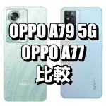 OPPO A79 5GとOPPO A77を比較！どちらがおすすめ？