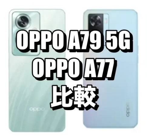 OPPO A79 5GとOPPO A77を比較！どちらがおすすめ？