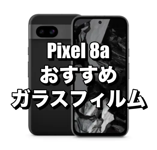 Pixel 8aにおすすめガラスフィルム5選！